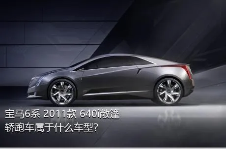 宝马6系 2011款 640i敞篷轿跑车属于什么车型？