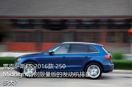 雷克萨斯ES 2016款 250 Midnight特别限量版的发动机排量多大？