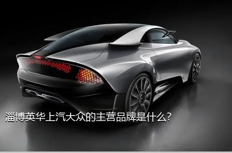 淄博英华上汽大众的主营品牌是什么？