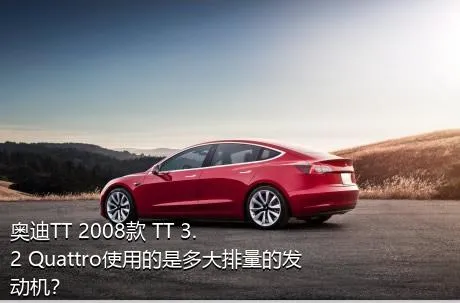 奥迪TT 2008款 TT 3.2 Quattro使用的是多大排量的发动机？