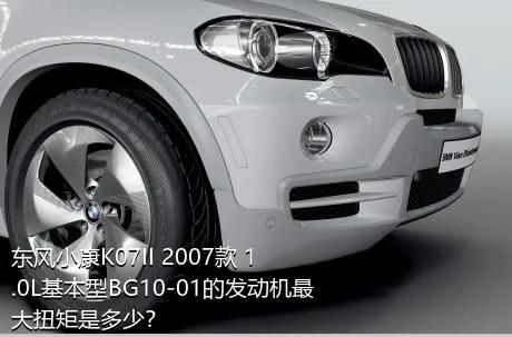 东风小康K07II 2007款 1.0L基本型BG10-01的发动机最大扭矩是多少？