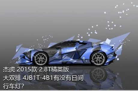 杰虎 2015款 2.8T精英版 大双排 4JB1T-4B1有没有日间行车灯？