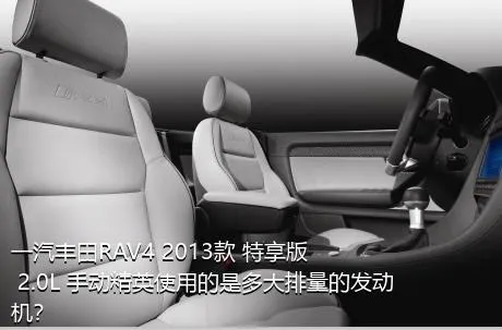 一汽丰田RAV4 2013款 特享版 2.0L 手动精英使用的是多大排量的发动机？