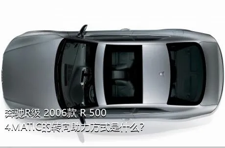 奔驰R级 2006款 R 500 4MATIC的转向助力方式是什么？