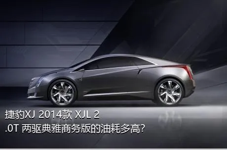 捷豹XJ 2014款 XJL 2.0T 两驱典雅商务版的油耗多高？