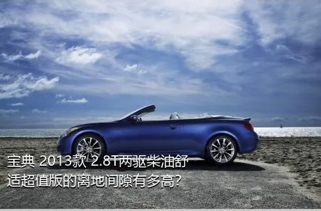 宝典 2013款 2.8T两驱柴油舒适超值版的离地间隙有多高？