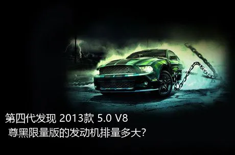 第四代发现 2013款 5.0 V8 尊黑限量版的发动机排量多大？