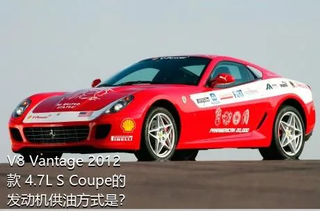 V8 Vantage 2012款 4.7L S Coupe的发动机供油方式是？