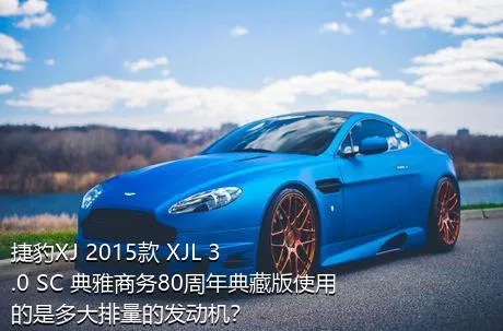 捷豹XJ 2015款 XJL 3.0 SC 典雅商务80周年典藏版使用的是多大排量的发动机？