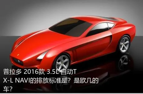 普拉多 2016款 3.5L 自动TX-L NAVI的排放标准是？是欧几的车？