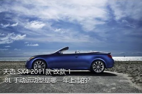 天语 SX4 2011款 改款 1.8L 手动运动型是哪一年上市的？