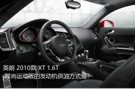 英朗 2010款 XT 1.6T 时尚运动版的发动机供油方式是？