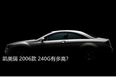 凯美瑞 2006款 240G有多高？