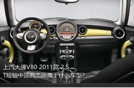 上汽大通V80 2011款 2.5T短轴中顶商杰版属于什么车型？