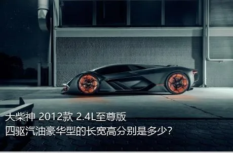 大柴神 2012款 2.4L至尊版 四驱汽油豪华型的长宽高分别是多少？
