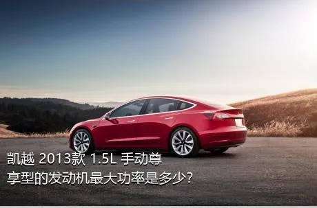 凯越 2013款 1.5L 手动尊享型的发动机最大功率是多少？