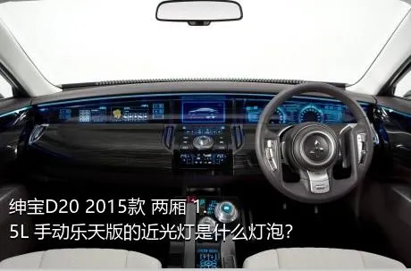 绅宝D20 2015款 两厢 1.5L 手动乐天版的近光灯是什么灯泡？