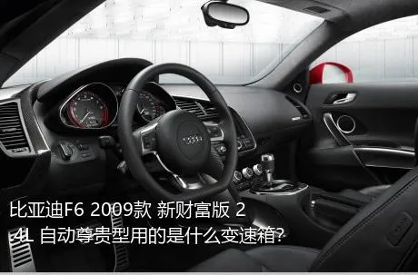 比亚迪F6 2009款 新财富版 2.4L 自动尊贵型用的是什么变速箱？