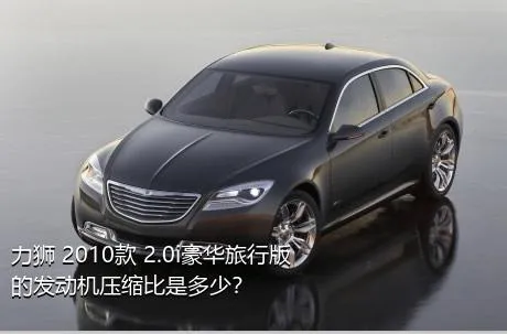 力狮 2010款 2.0i豪华旅行版的发动机压缩比是多少？