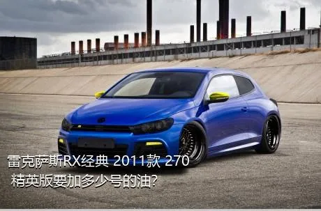 雷克萨斯RX经典 2011款 270 精英版要加多少号的油？