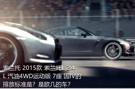 索兰托 2015款 索兰托L 2.4L 汽油4WD运动版 7座 国IV的排放标准是？是欧几的车？