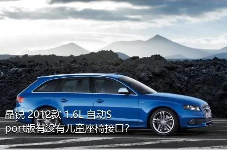 晶锐 2012款 1.6L 自动Sport版有没有儿童座椅接口？
