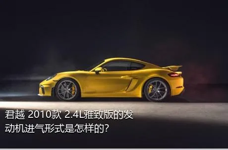 君越 2010款 2.4L雅致版的发动机进气形式是怎样的？