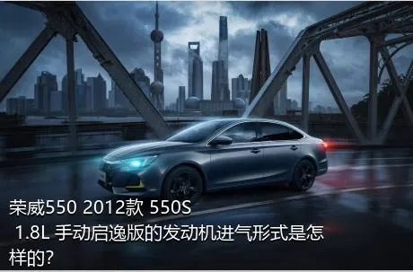荣威550 2012款 550S 1.8L 手动启逸版的发动机进气形式是怎样的？
