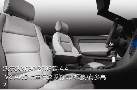 沃尔沃XC90 2009款 4.4 V8 AWD七座行政版的离地间隙有多高？