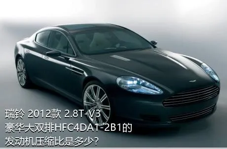 瑞铃 2012款 2.8T-V3豪华大双排HFC4DA1-2B1的发动机压缩比是多少？