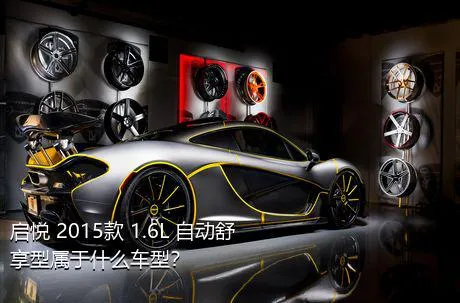 启悦 2015款 1.6L 自动舒享型属于什么车型？