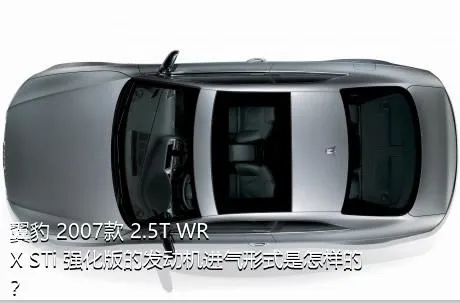 翼豹 2007款 2.5T WRX STi 强化版的发动机进气形式是怎样的？