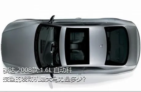 骐达 2008款 1.6L 自动科技型的发动机最大马力是多少？