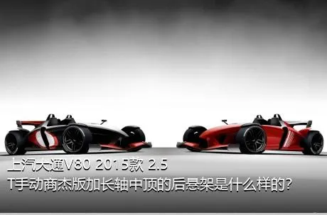 上汽大通V80 2015款 2.5T手动商杰版加长轴中顶的后悬架是什么样的？