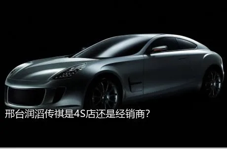 邢台润滔传祺是4S店还是经销商？