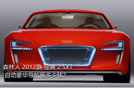森林人 2012款 经典 2.5XT 自动豪华导航版多少钱？