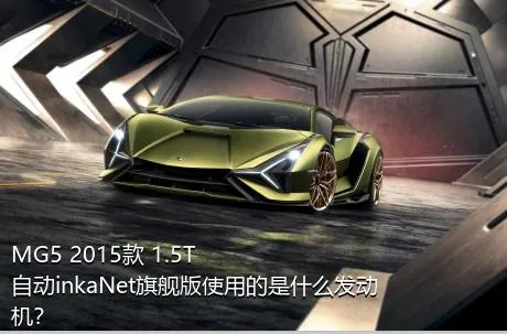 MG5 2015款 1.5T 自动inkaNet旗舰版使用的是什么发动机？