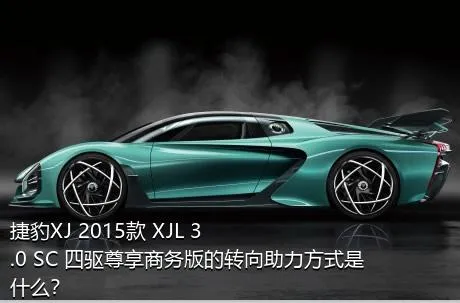 捷豹XJ 2015款 XJL 3.0 SC 四驱尊享商务版的转向助力方式是什么？
