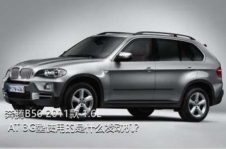 奔腾B50 2011款 1.6L AT 3G型使用的是什么发动机？