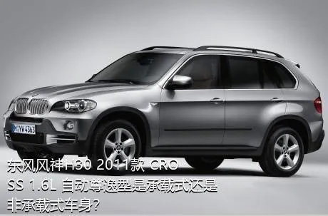 东风风神H30 2011款 CROSS 1.6L 自动尊逸型是承载式还是非承载式车身？