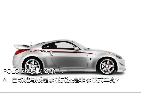 POLO 2006款 劲取 1.6L 自动雅尊版是承载式还是非承载式车身？