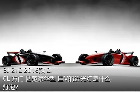 BJ 212 2016款 2.0L 方门 四驱豪华型 国V的近光灯是什么灯泡？