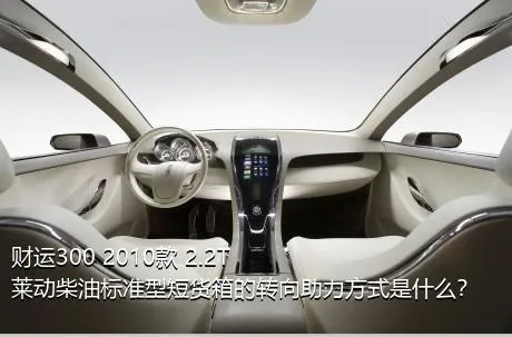 财运300 2010款 2.2T莱动柴油标准型短货箱的转向助力方式是什么？