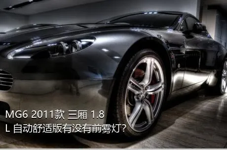 MG6 2011款 三厢 1.8L 自动舒适版有没有前雾灯？