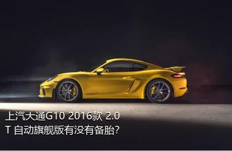 上汽大通G10 2016款 2.0T 自动旗舰版有没有备胎？