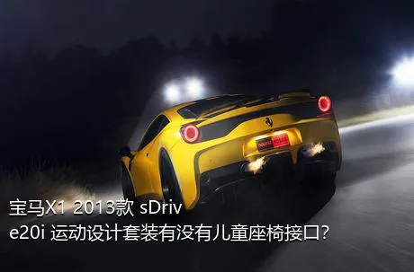 宝马X1 2013款 sDrive20i 运动设计套装有没有儿童座椅接口？