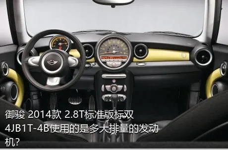 御骏 2014款 2.8T标准版标双4JB1T-4B使用的是多大排量的发动机？