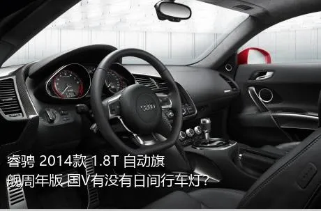 睿骋 2014款 1.8T 自动旗舰周年版 国V有没有日间行车灯？