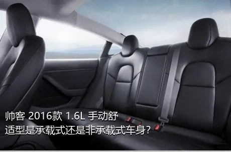 帅客 2016款 1.6L 手动舒适型是承载式还是非承载式车身？