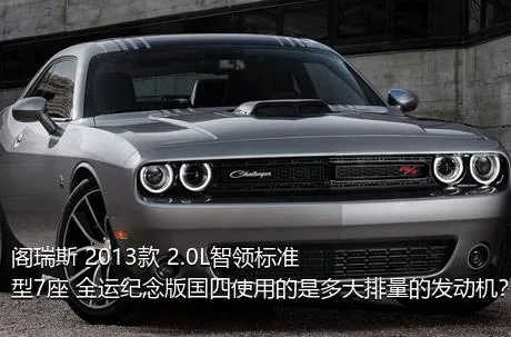 阁瑞斯 2013款 2.0L智领标准型7座 全运纪念版国四使用的是多大排量的发动机？
